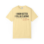 I Know Better I Still Do It Anyway T-Shirt