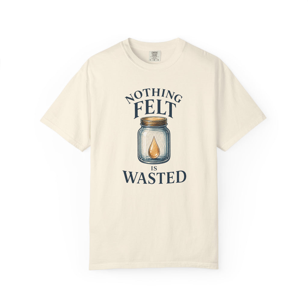 Nothing Felt is Wasted T-Shirt