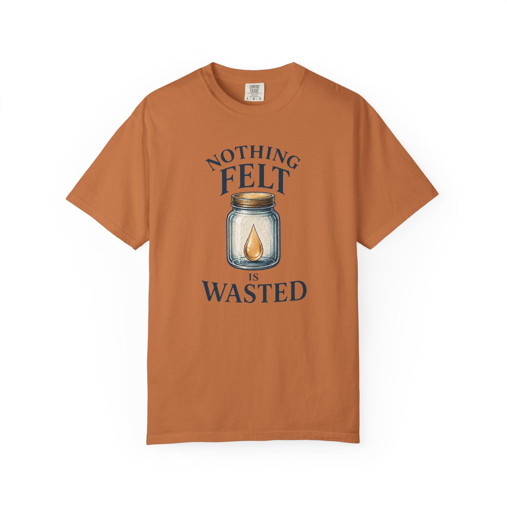 Nothing Felt is Wasted T-Shirt