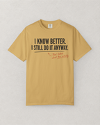 I Know Better. I Still Do It Anyway. T-Shirt