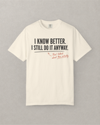 I Know Better. I Still Do It Anyway. T-Shirt