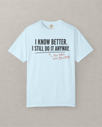 I Know Better. I Still Do It Anyway. T-Shirt