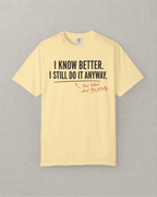 I Know Better. I Still Do It Anyway. T-Shirt