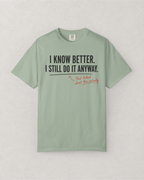 I Know Better. I Still Do It Anyway. T-Shirt
