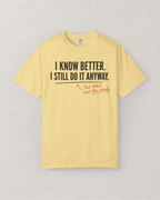 I Know Better. I Still Do It Anyway. T-Shirt